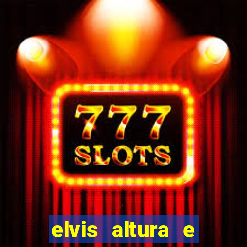 elvis altura e peso elvis bugalu altura e